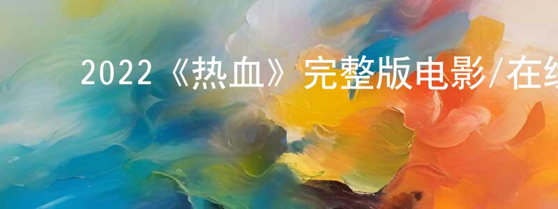 ﻿白琮的个人主页,﻿2022《热血》完整版电影/在线观看/百度云-美剧天堂